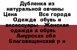 Дубленка из натуральной овчины › Цена ­ 8 000 - Все города Одежда, обувь и аксессуары » Женская одежда и обувь   . Амурская обл.,Благовещенский р-н